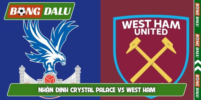 Nhận định Crystal Palace vs West Ham, 2h00 21/4, EPL vòng 33